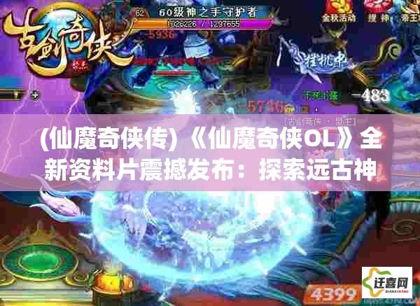 (仙魔奇侠传) 《仙魔奇侠OL》全新资料片震撼发布：探索远古神秘，开启你的仙魔之旅