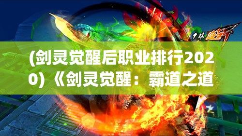 (剑灵觉醒后职业排行2020) 《剑灵觉醒：霸道之道重塑未来》——掌握神剑，斩断黑暗，一统江湖风云再起