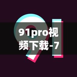 91pro视频下载-7prov1.9.3官方安卓版