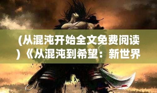 (从混沌开始全文免费阅读) 《从混沌到希望：新世界神话中的创世与重生》探究创造与毁灭的循环如何定义神话传说中的神明力量。