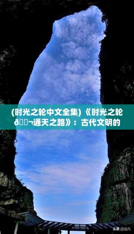 (时光之轮中文全集) 《时光之轮𓃬通天之路》：古代文明的秘密穿梭，时间之门何处寻？探寻永恒的真理之旅。