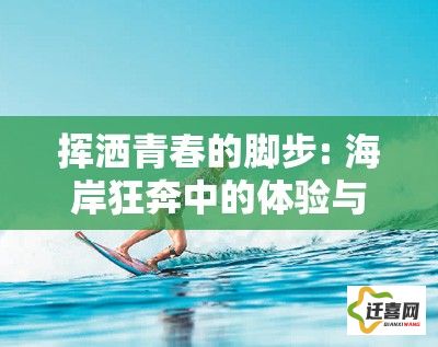 挥洒青春的脚步: 海岸狂奔中的体验与心得，感受自由奔放的精彩时刻